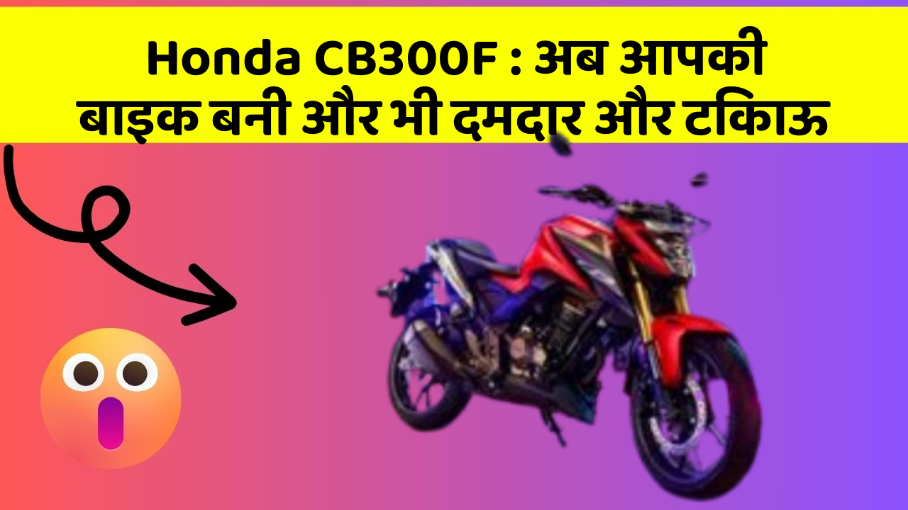 Honda CB300F : अब आपकी बाइक बनी और भी दमदार और टिकाऊ