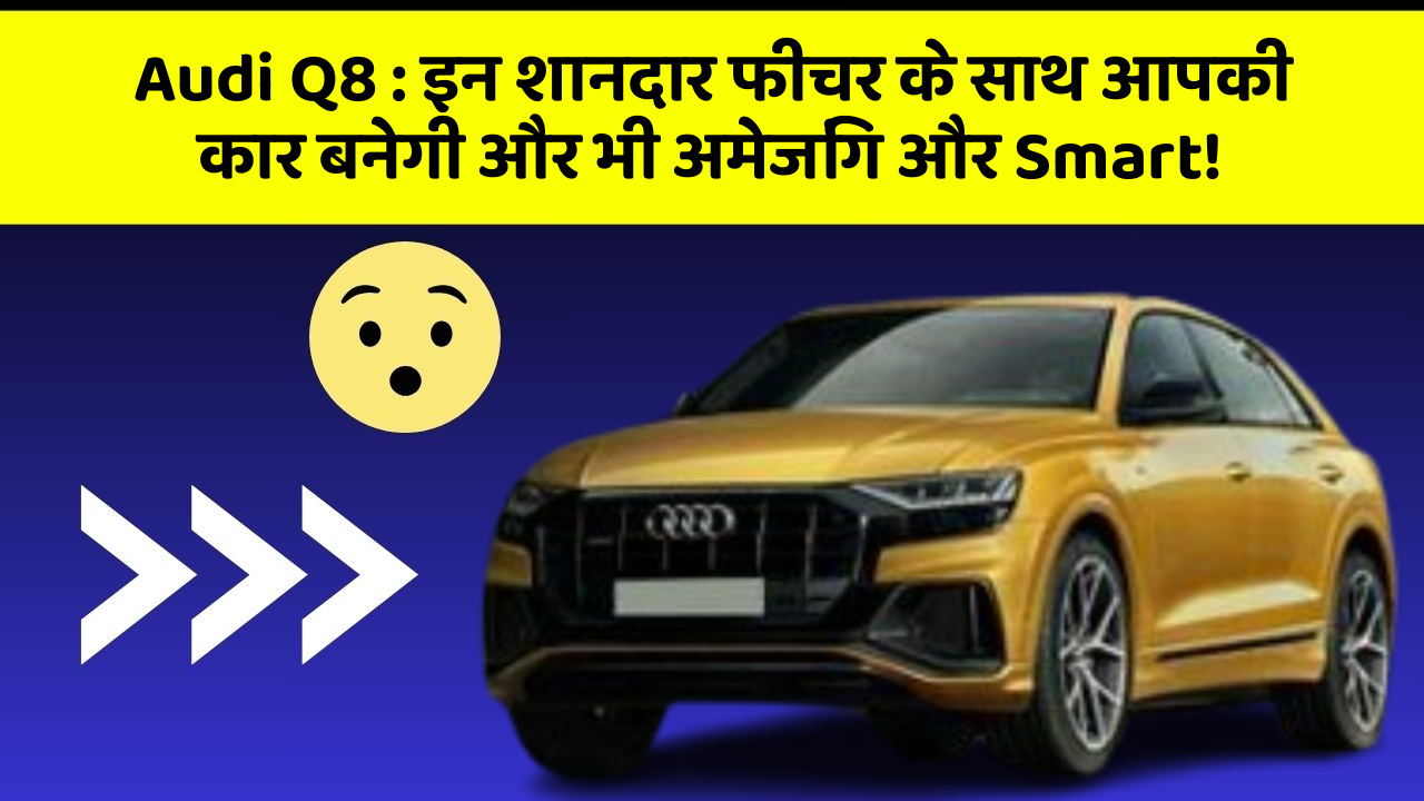 Audi Q8 : इन शानदार फीचर के साथ आपकी कार बनेगी और भी अमेजिंग और Smart!