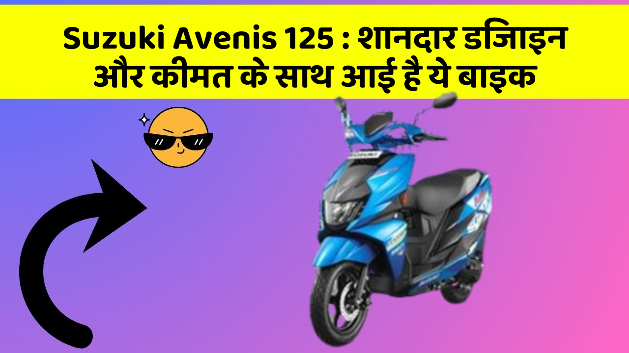 Suzuki Avenis 125: शानदार डिजाइन और कीमत के साथ आई है ये बाइक