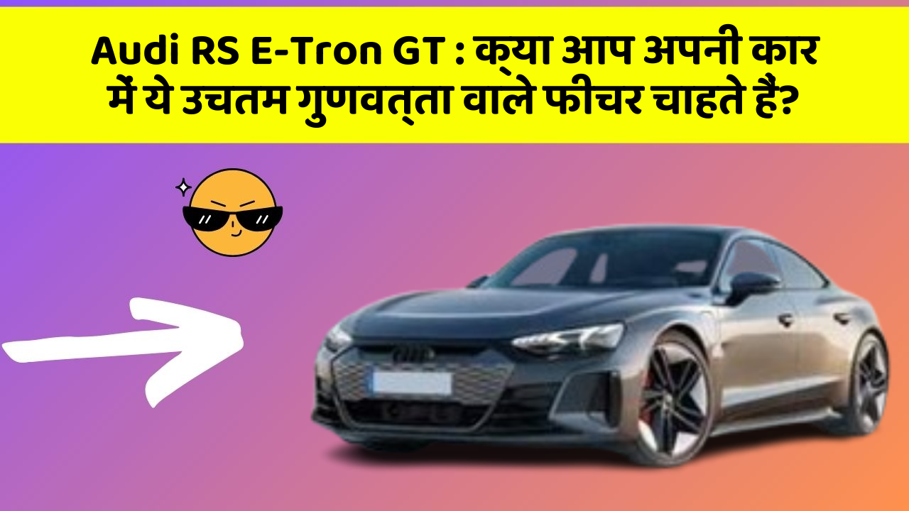Audi RS E-Tron GT: क्या आप अपनी कार में ये उचतम गुणवत्ता वाले फीचर चाहते हैं?