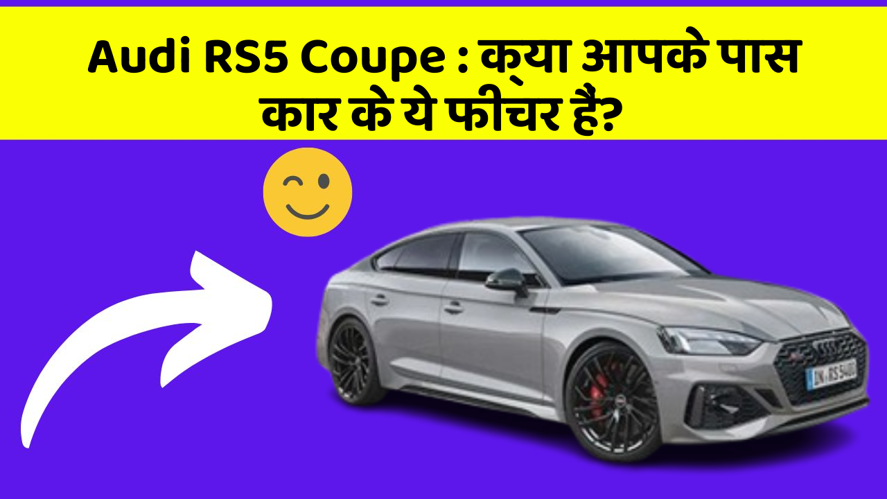 Audi RS5 Coupe : क्या आपके पास कार के ये फीचर हैं?