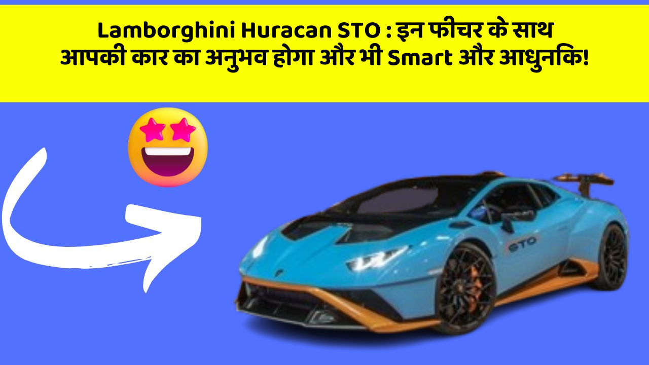 Lamborghini Huracan STO: इन फीचर के साथ आपकी कार का अनुभव होगा और भी Smart और आधुनिक!