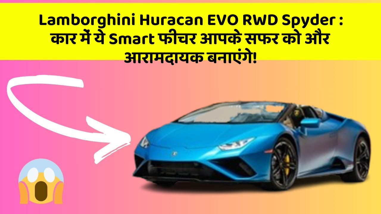 Lamborghini Huracan EVO RWD Spyder : कार में ये Smart फीचर आपके सफर को और आरामदायक बनाएंगे!