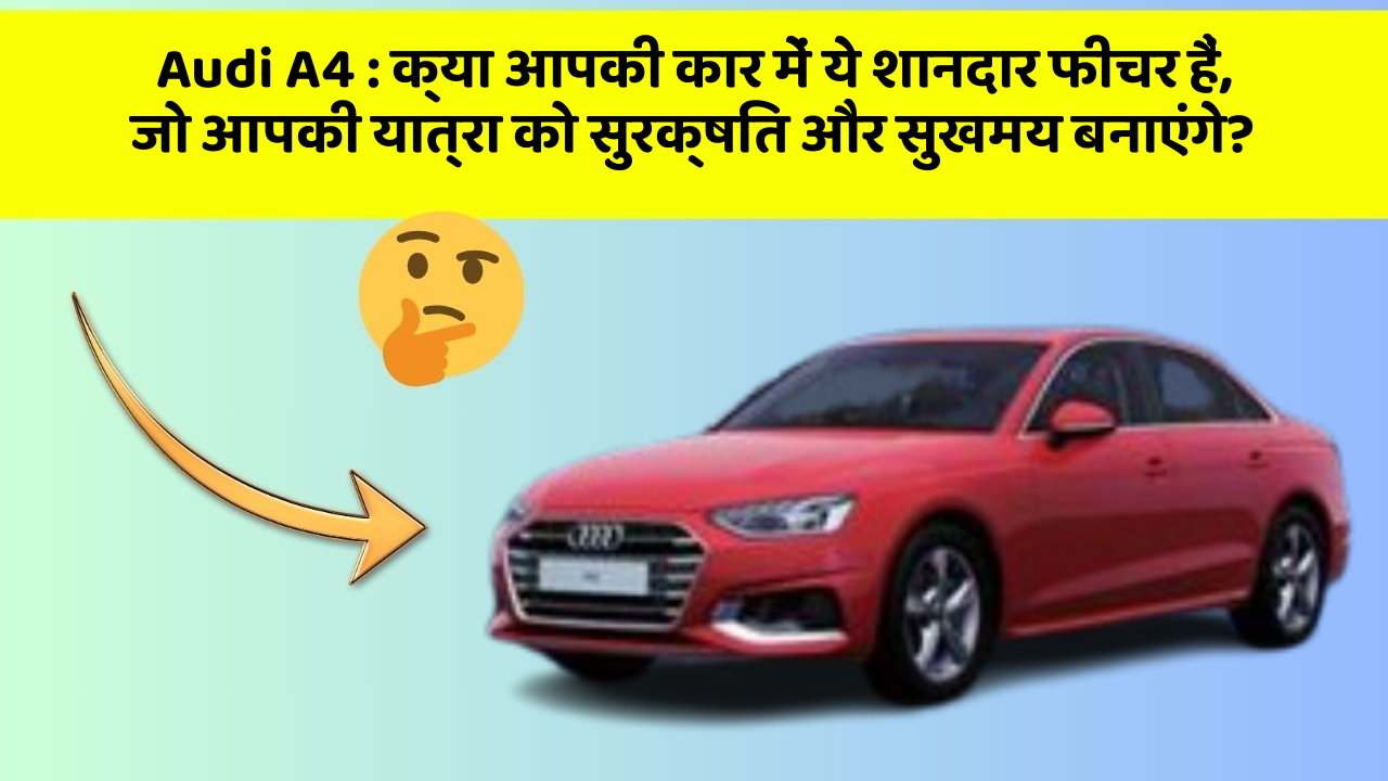 Audi A4: क्या आपकी कार में ये शानदार फीचर हैं, जो आपकी यात्रा को सुरक्षित और सुखमय बनाएंगे?