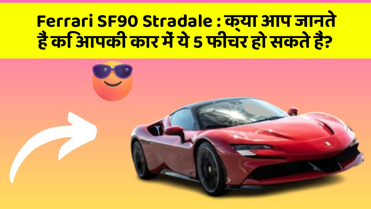 Ferrari SF90 Stradale: क्या आप जानते हैं कि आपकी कार में ये 5 फीचर हो सकते हैं?
