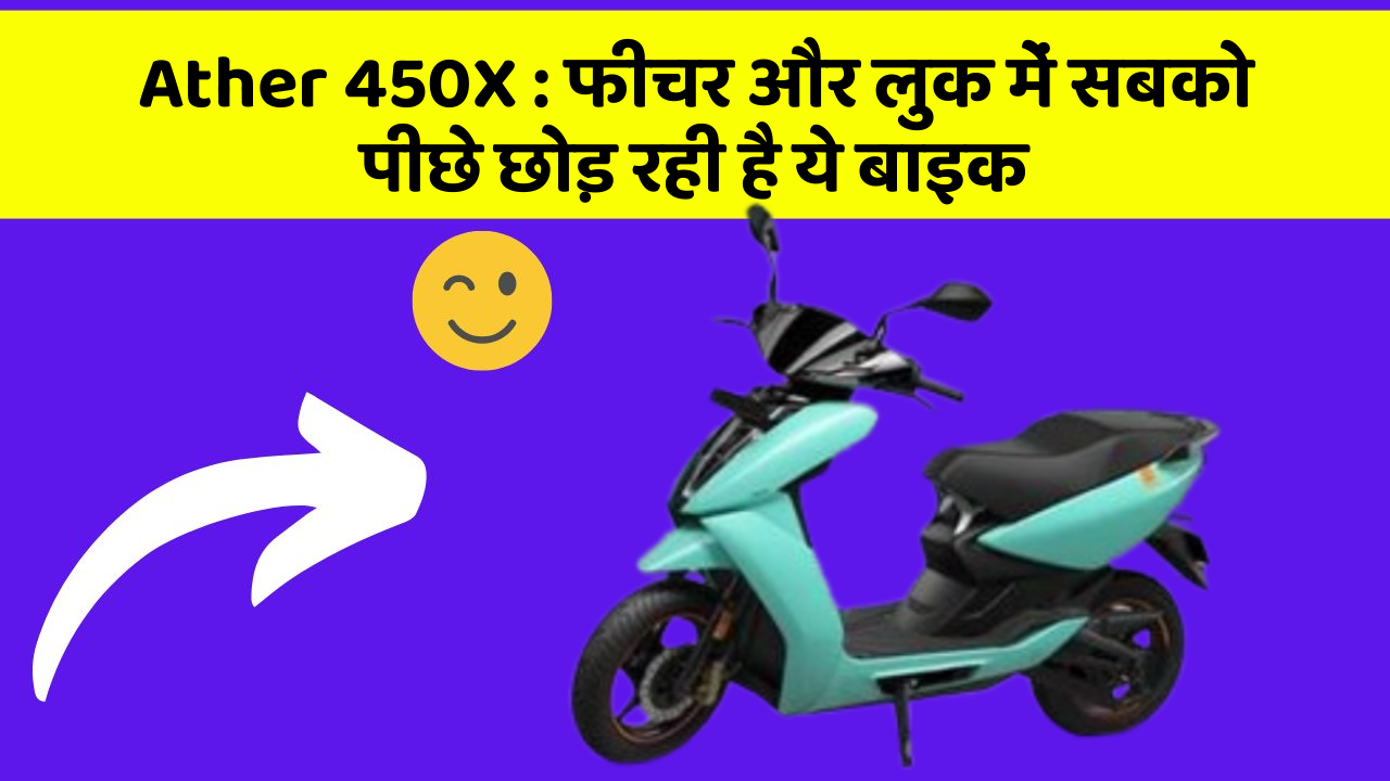 Ather 450X : फीचर और लुक में सबको पीछे छोड़ रही है ये बाइक