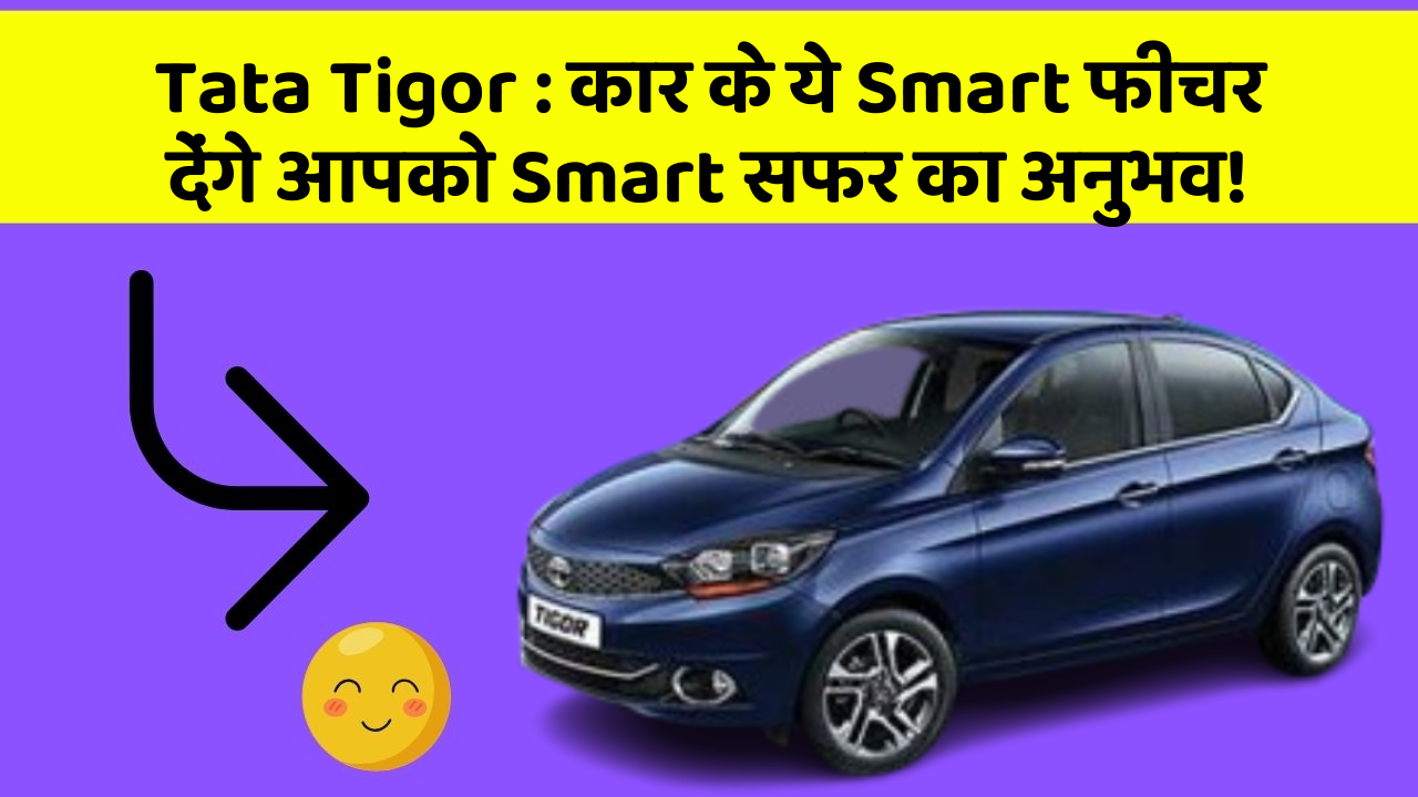 Tata Tigor: कार के ये Smart फीचर देंगे आपको Smart सफर का अनुभव!