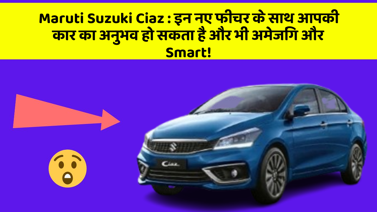Maruti Suzuki Ciaz: इन नए फीचर के साथ आपकी कार का अनुभव हो सकता है और भी अमेजिंग और Smart!