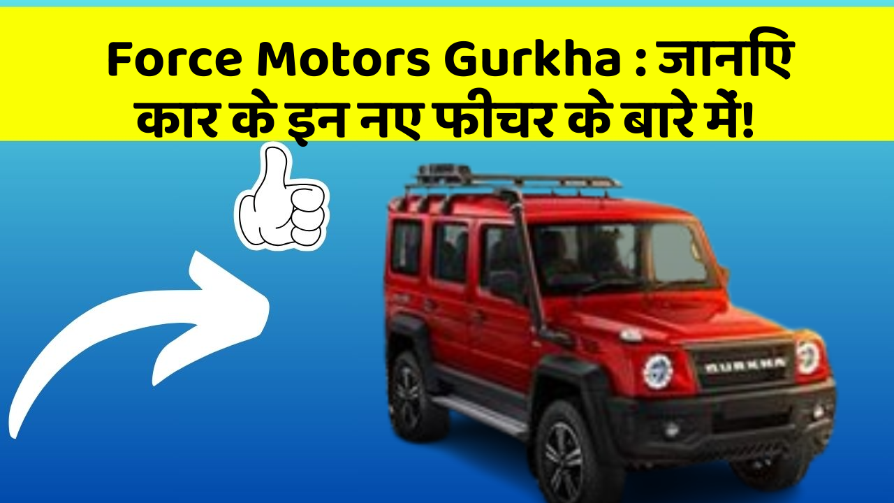 Force Motors Gurkha: जानिए कार के इन नए फीचर के बारे में!