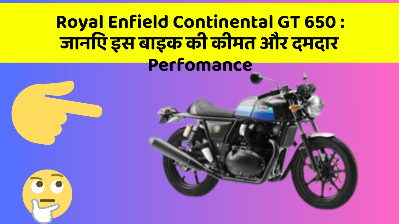 Royal Enfield Continental GT 650 : जानिए इस बाइक की कीमत और दमदार Perfomance