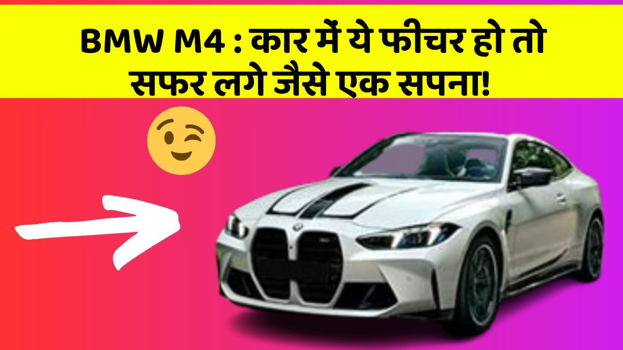 BMW M4: कार में ये फीचर हो तो सफर लगे जैसे एक सपना!