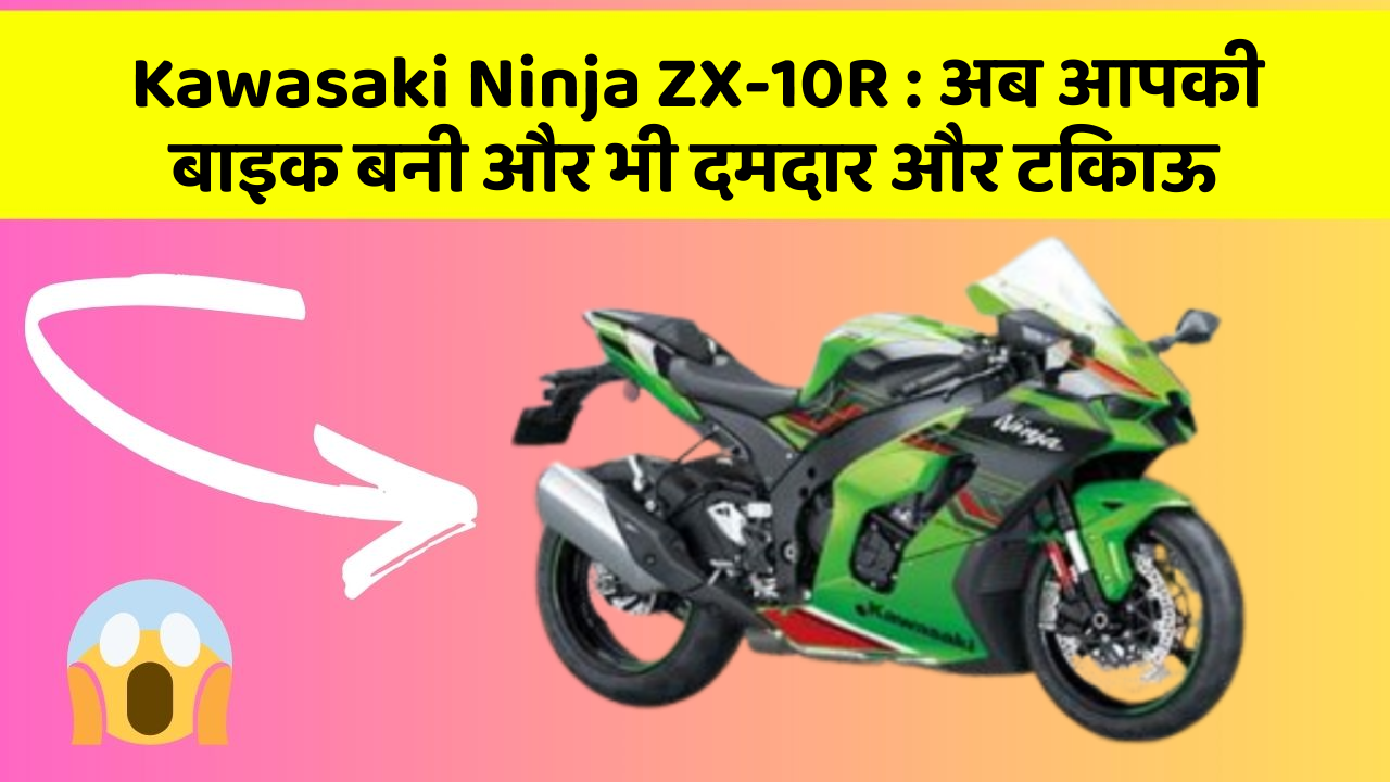 Kawasaki Ninja ZX-10R: अब आपकी बाइक बनी और भी दमदार और टिकाऊ
