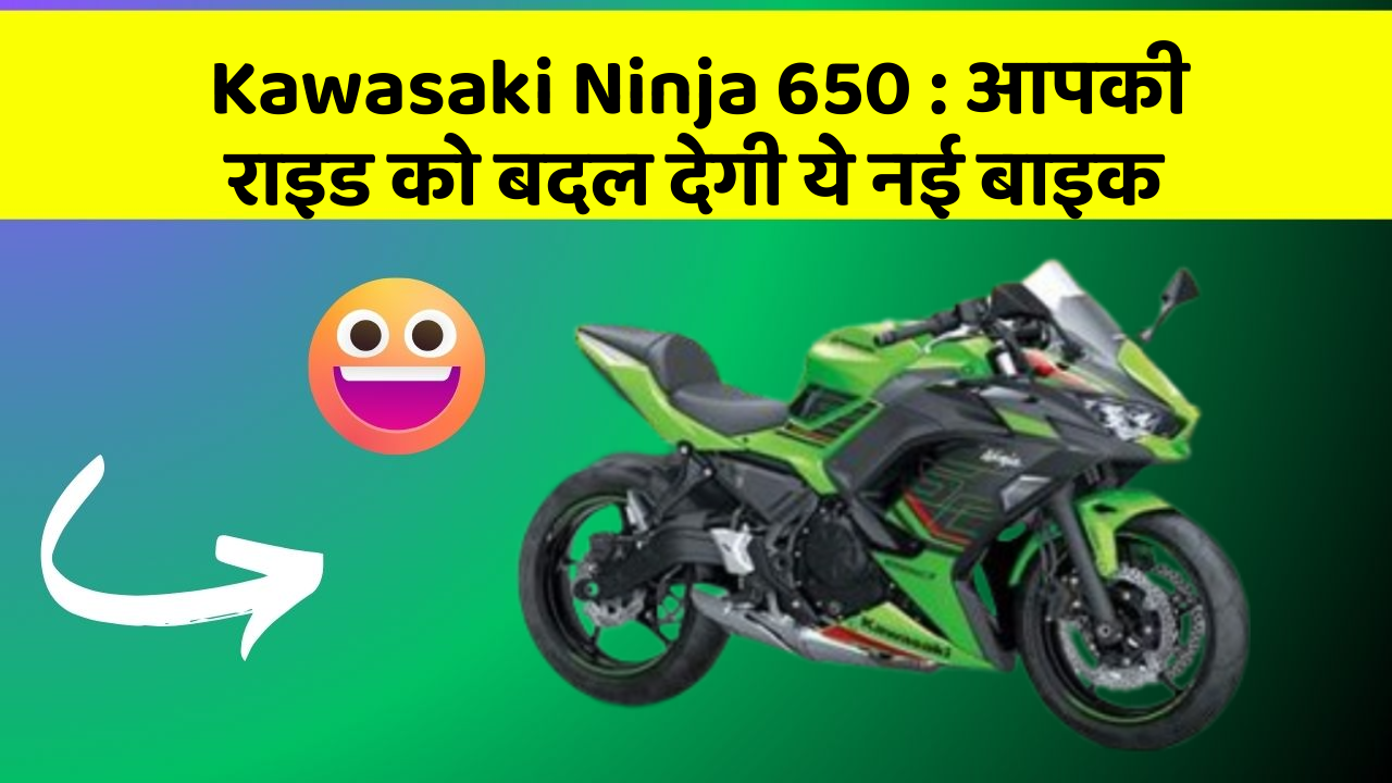 Kawasaki Ninja 650 : आपकी राइड को बदल देगी ये नई बाइक