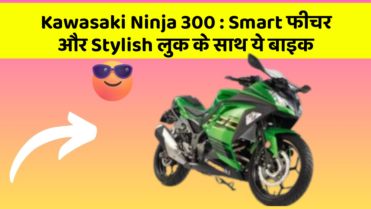 Kawasaki Ninja 300: Smart फीचर और Stylish लुक के साथ ये बाइक