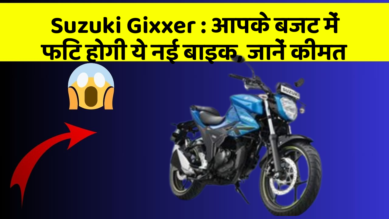 Suzuki Gixxer : आपके बजट में फिट होगी ये नई बाइक, जानें कीमत