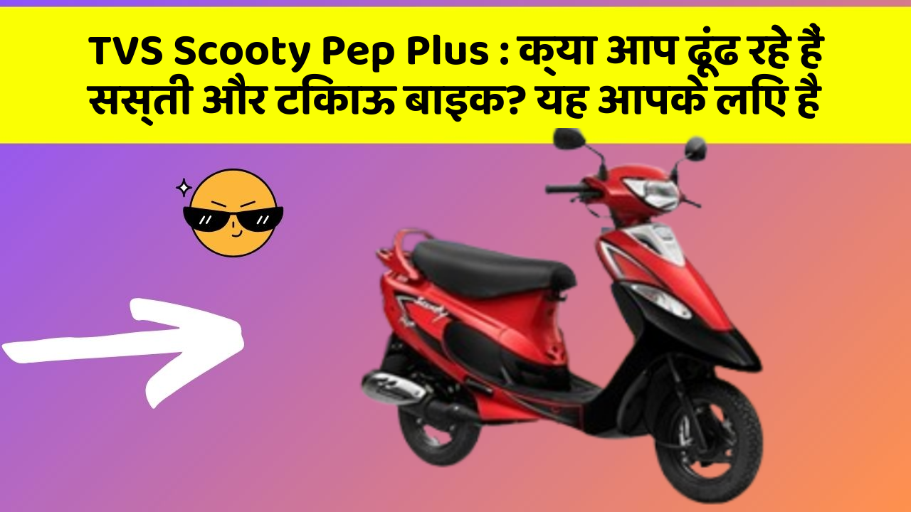 TVS Scooty Pep Plus: क्या आप ढूंढ रहे हैं सस्ती और टिकाऊ बाइक? यह आपके लिए है