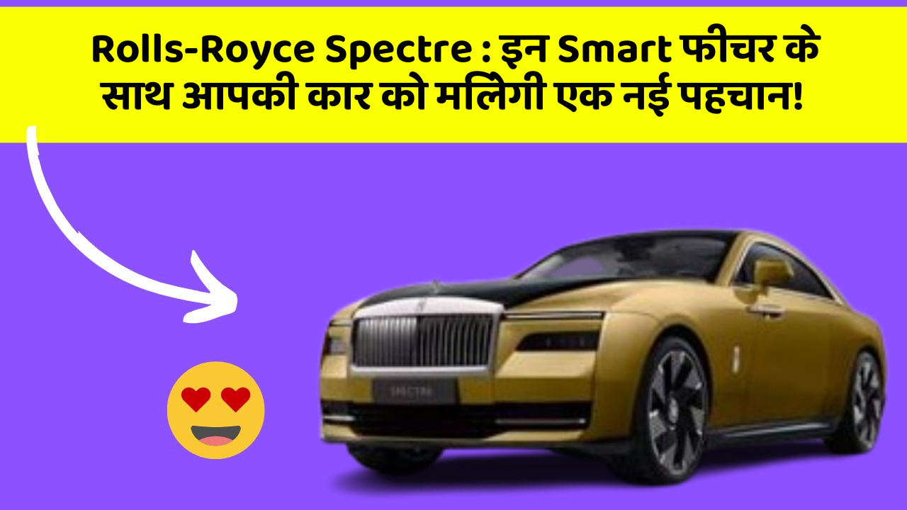 Rolls-Royce Spectre : इन Smart फीचर के साथ आपकी कार को मिलेगी एक नई पहचान!