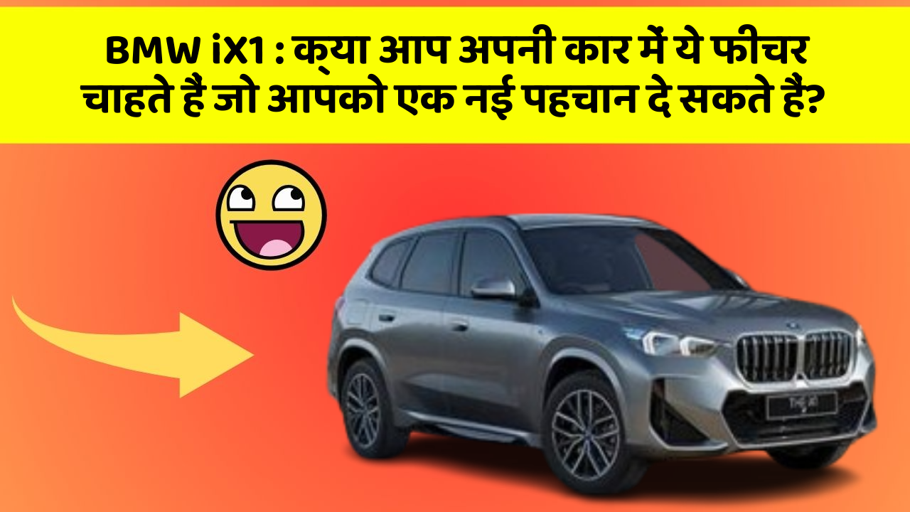 BMW iX1 : क्या आप अपनी कार में ये फीचर चाहते हैं जो आपको एक नई पहचान दे सकते हैं?