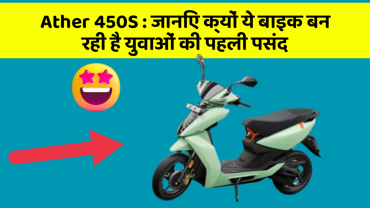 Ather 450S: जानिए क्यों ये बाइक बन रही है युवाओं की पहली पसंद