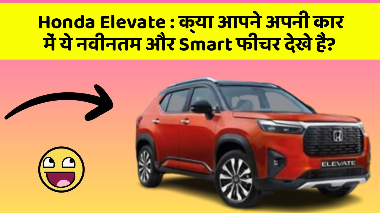 Honda Elevate: क्या आपने अपनी कार में ये नवीनतम और Smart फीचर देखे हैं?