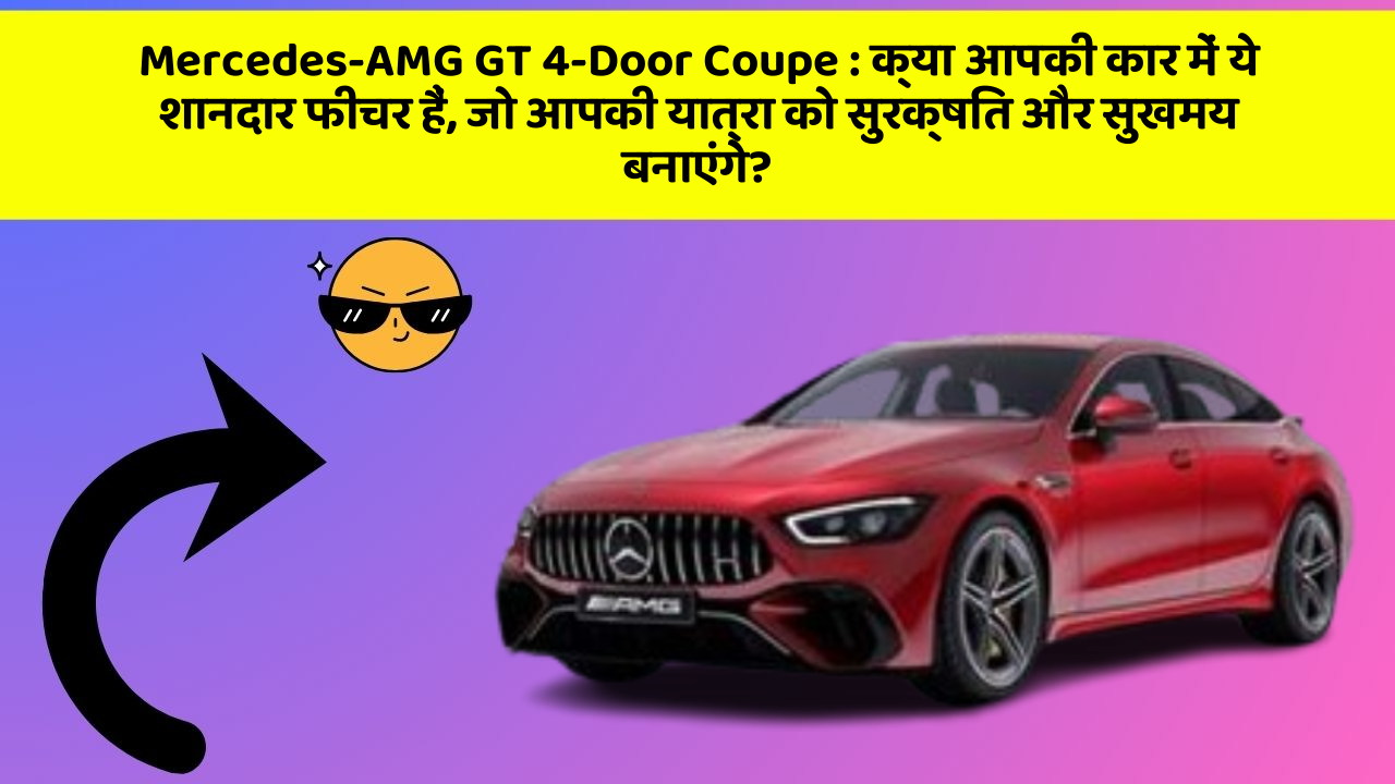 Mercedes-AMG GT 4-Door Coupe : क्या आपकी कार में ये शानदार फीचर हैं, जो आपकी यात्रा को सुरक्षित और सुखमय बनाएंगे?
