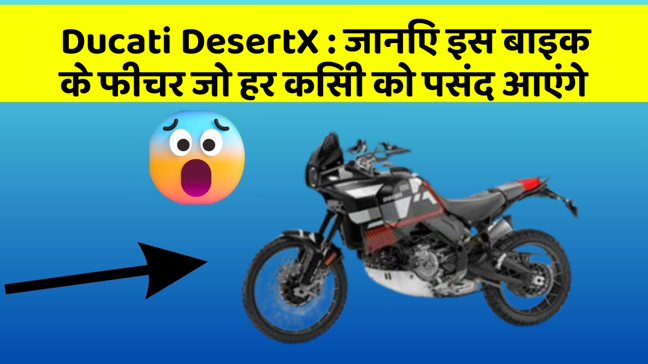 Ducati DesertX: जानिए इस बाइक के फीचर जो हर किसी को पसंद आएंगे