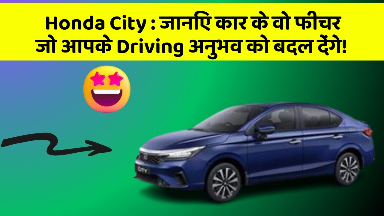 Honda City : जानिए कार के वो फीचर जो आपके Driving अनुभव को बदल देंगे!