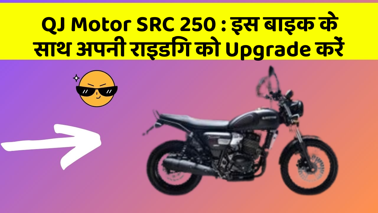 QJ Motor SRC 250: इस बाइक के साथ अपनी राइडिंग को Upgrade करें
